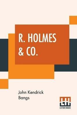 R. Holmes & Co.: Being The Remarkable Adventures Of Raffles Holmes, Esq., Detective And Amateur Cracksman By Birth - John Kendrick Bangs - cover