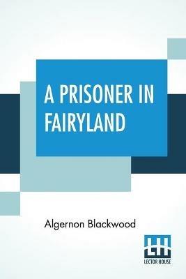 A Prisoner In Fairyland: (The Book That 'Uncle Paul' Wrote) - Algernon Blackwood - cover