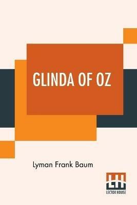 Glinda Of Oz: In Which Are Related The Exciting Experiences Of Princess Ozma Of Oz, And Dorothy, In Their Hazardous Journey To The Home Of The Flatheads, And To The Magic Isle Of The Skeezers, And How They Were Rescued From Dire Peril By The Sorcery Of Glinda The Good. - Lyman Frank Baum - cover