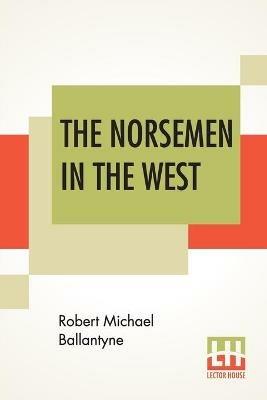 The Norsemen In The West; Or America Before Columbus. - Robert Michael Ballantyne - cover