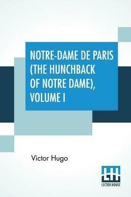 Notre-Dame De Paris (The Hunchback Of Notre Dame), Volume I: Translated By Isabel F. Hapgood - Victor Hugo - cover