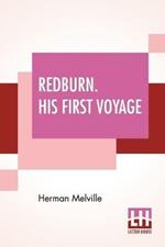 Redburn. His First Voyage: Being The Sailor Boy Confessions And Reminiscences Of The Son-Of-A-Gentleman In The Merchant Navy