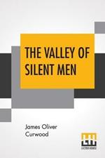 The Valley Of Silent Men: A Story Of The Three River Country