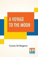 A Voyage To The Moon: Histoire Comique Des E´Tats Et Empires De La Lune (Comical History Of The States & Empires Of The World Of The Moon) Translated By Archibald Lovell; Edited By Curtis Hidden Page