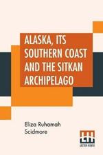Alaska, Its Southern Coast And The Sitkan Archipelago