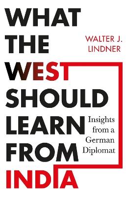 What the West Should Learn from India: Insights from a German Diplomat - Walter J. Lindner, - cover