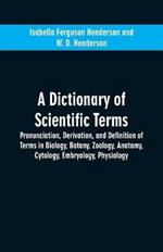 A dictionary of scientific terms: pronunciation, derivation, and definition of terms in biology, botany, zoology, anatomy, cytology, embryology, physiology