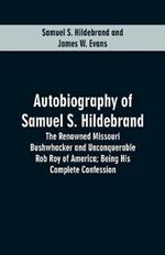 Autobiography Of Samuel S. Hildebrand: The Renowned Missouri Bushwhacker And Unconquerable Rob Roy Of America; Being His Complete Confession