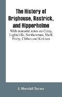 The history of Brighouse, Rastrick, and Hipperholme: with monorial notes on Coley, Lightcliffe, Northowram, Shelf, Fixby, Clifton and Kirklees - J Horsfall Turner - cover