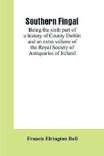 Southern Fingal: being the sixth part of a history of County Dublin and an extra volume of the Royal Society of Antiquaries of Ireland