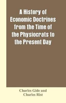 A history of economic doctrines from the time of the physiocrats to the present day - Charles Gide,Charles Rist - cover