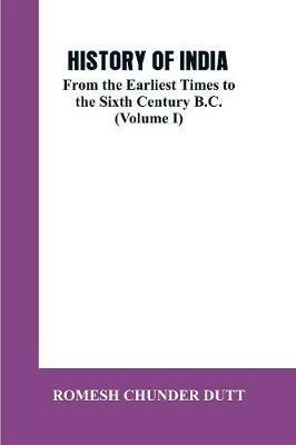 History of India: From the Earliest Times to the Sixth Century B.C. (Volume I) - Romesh Chunder Dutt - cover