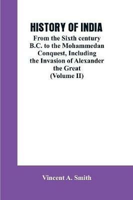 History of India: From the Sixth century B.C. to the mohammedon conquest, including the invasion of Alexander the great (Volume II) - Vincent a Smith - cover