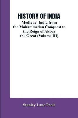History of India: Mediaval India from the Mohammedon Conquest to the Reign of Akbar the Great (Volume III) - Stanley Lane Poole - cover