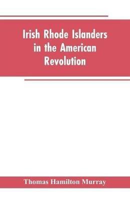 Irish Rhode Islanders In The American Revolution - Thomas Hamilton Murray - cover