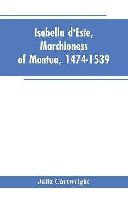 Isabella d'Este, Marchioness of Mantua, 1474-1539: A Study of the Renaissance (Vol II) - Julia Cartwright - cover