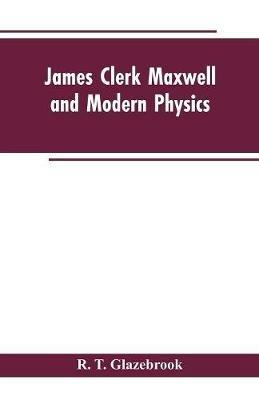 James Clerk Maxwell and Modern Physics - R T Glazebrook - cover