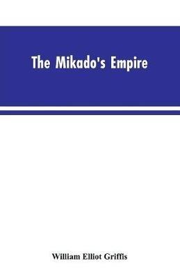 The Mikado's Empire. Book I. History of Japan, from 660 B.C. to 1872 A.D. Book II. Personal Experiences, Observations, and Studies in Japan, 1870-1874 - William Elliot Griffis - cover