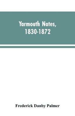 Yarmouth Notes, 1830-1872. Collated from the File of the Norwich Mercury - Frederick Danby Palmer - cover