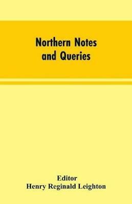 Northern Notes and Queries: Devoted to the Antiquities of Northumberland, Cumberland, Westmorland, and Durham - Henry Reginald Editor Leighton - cover