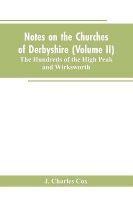 Notes on the Churches of Derbyshire (Volume II); The Hundreds of the High Peak and Wirksworth. - J Charles Cox - cover