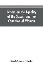 Letters on the Equality of the Sexes, and the Condition of Woman: Addressed to Mary S. Parker