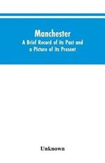 Manchester. A brief record of its past and a picture of its present