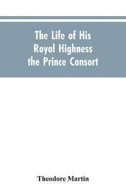 The Life of His Royal Highness the Prince Consort - Theodore Martin - cover