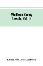 Middlesex County Records, Vol. III: Indictments, Recognizances, Coroners' Inquisitions-Post-Mortem, Orders, Memoranda and Certificates of Convictions of Conventiclers Charles I. to 18 Charles II
