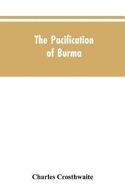 The Pacification of Burma - Charles Crosthwaite - cover