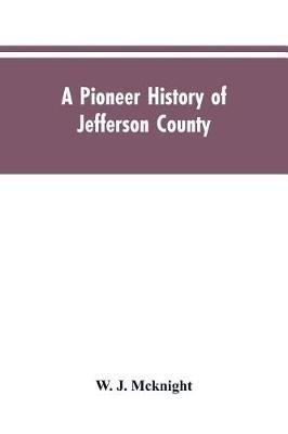 A Pioneer History of Jefferson County, Pennsylvania 1755-1844 and My First Recollections of Brookville, Pennsylvania, 1840-1843, When My Feet Were Bare and My Cheeks Were Brown. - W J McKnight - cover