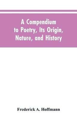 A Compendium to Poetry, Its Origin, Nature, and History - Frederick A Hoffmann - cover