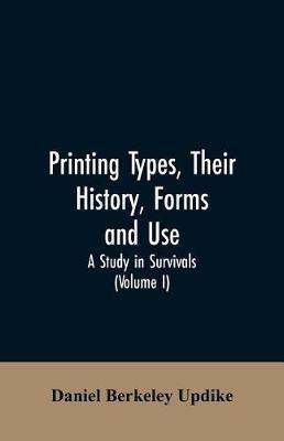Printing types, their history, forms, and use; a study in survivals (Volume I) - Daniel Berkeley Updike - cover