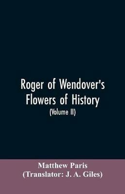 Roger of Wendover's Flowers of history, Comprising the history of England from the descent of the Saxons to A.D. 1235; formerly ascribed to Matthew Paris (Volume II) - Matthew Paris - cover