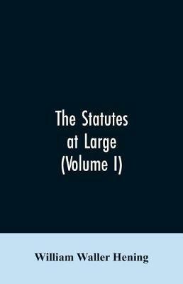 The statutes at large; being a collection of all the laws of Virginia, from the first session of the legislature, in the year 1619. Published pursuant to an act of the General assembly of Virginia, passed on the fifth day of February one thousand eight hundred - William Waller Hening - cover