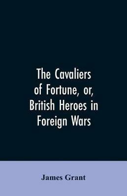The Cavaliers of Fortune, Or, British Heroes in Foreign Wars - James Grant - cover