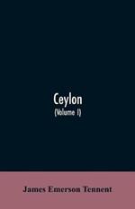 Ceylon: an account of the island, physical, historical, and topographical with notices of its natural history, antiquities and productions (Volume I)