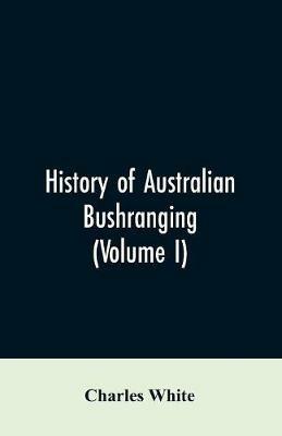 History of Australian bushranging (Volume I) - Charles White - cover