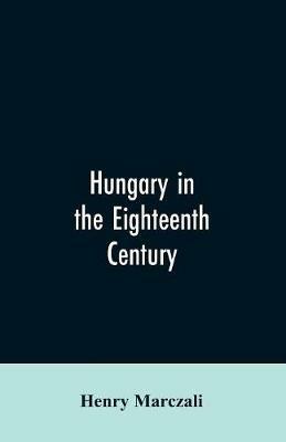 Hungary in the Eighteenth Century - Henry Marczali - cover