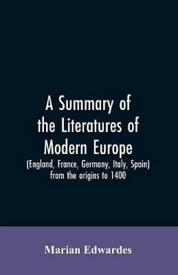 A summary of the literatures of modern Europe (England, France, Germany, Italy, Spain) from the origins to 1400, - Marian Edwardes - cover
