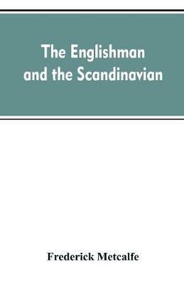 The Englishman and the Scandinavian: Or, A Comparison of Anglo-Saxon and Old Norse Literature - Frederick Metcalfe - cover