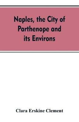 Naples, the city of Parthenope and its environs - Clara Erskine Clement - cover