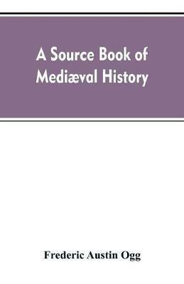 A source book of mediaeval history: documents illustrative of European life and institutions from the German invasion to the renaissance - Frederic Austin Ogg - cover