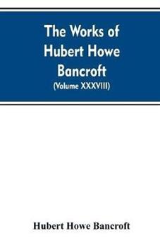 Libro in inglese The Works of Hubert Howe Bancroft. Volume XXXVIII. Essays and Miscellany  - Hubert Howe Bancroft