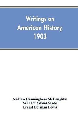 Writings on American history, 1903. A bibliography of books and articles on United States history published during the year 1903, with some memoranda on other portions of America - Andrew Cunningham McLaughlin,William Adams Slade,Ernest Dorman Lewis - cover