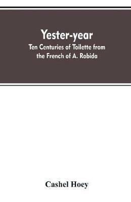 Yester-year: ten centuries of toilette from the French of A. Robida - Cashel Hoey - cover