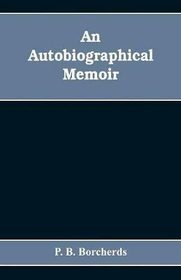 An autobiographical memoir. Being a plain narrative of occurrences from early life to advanced age, chiefly intended for his children and descendatns, countrymen and friends - P B Borcherds - cover