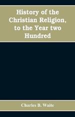 History of the Christian religion, to the year two hundred