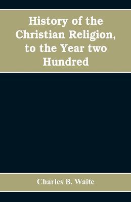 History of the Christian religion, to the year two hundred - Charles B Waite - cover