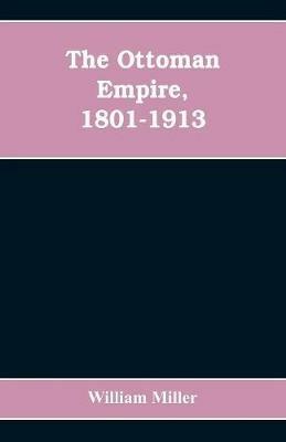 The Ottoman Empire, 1801-1913 - William Miller - cover
